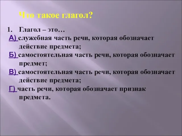 Глагол – это… А) служебная часть речи, которая обозначает действие предмета; Б)