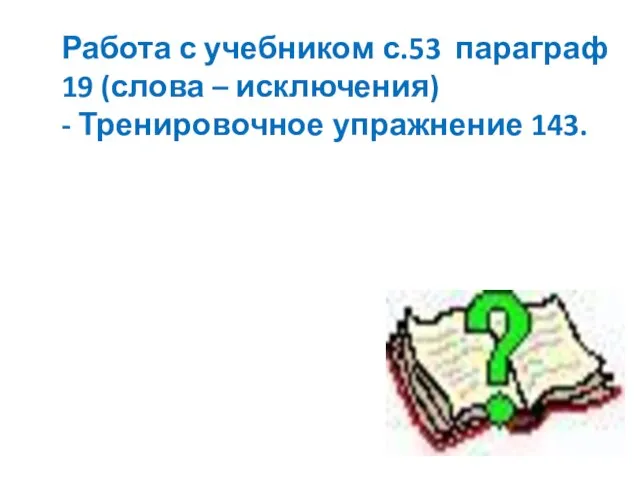 Работа с учебником с.53 параграф 19 (слова – исключения) - Тренировочное упражнение 143.