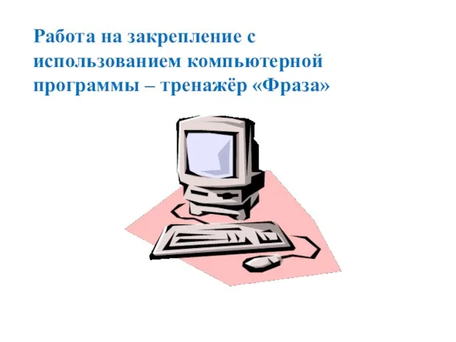 Работа на закрепление с использованием компьютерной программы – тренажёр «Фраза»