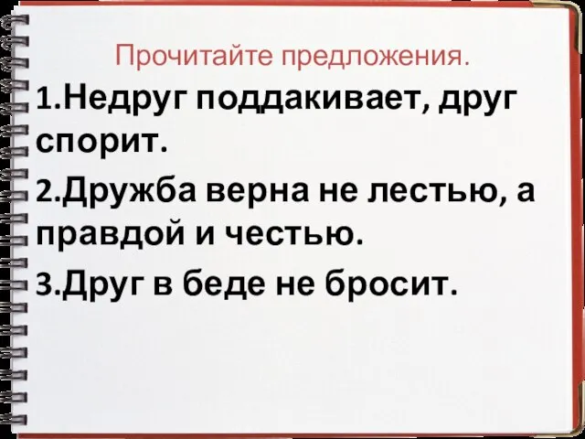 Прочитайте предложения. 1.Недруг поддакивает, друг спорит. 2.Дружба верна не лестью, а правдой