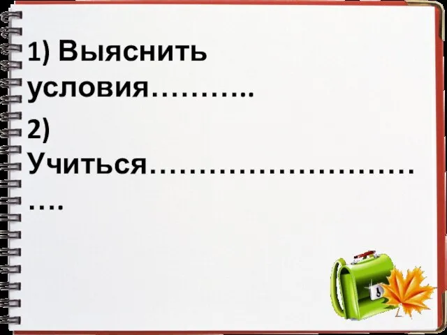 1) Выяснить условия……….. 2) Учиться………………………….