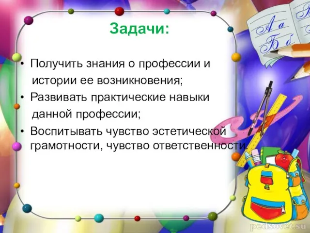 Задачи: Получить знания о профессии и истории ее возникновения; Развивать практические навыки