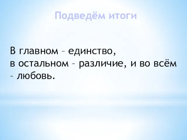 Подведём итоги В главном – единство, в остальном – различие, и во всём – любовь.