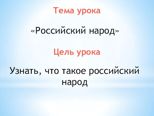 Тема урока «Российский народ» Цель урока Узнать, что такое российский народ