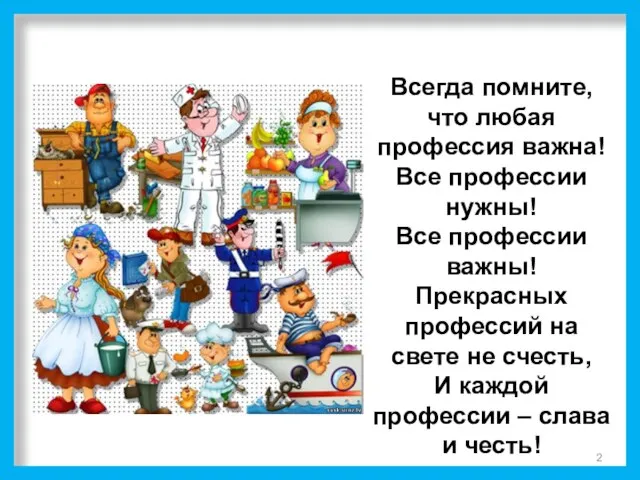 Всегда помните, что любая профессия важна! Все профессии нужны! Все профессии важны!