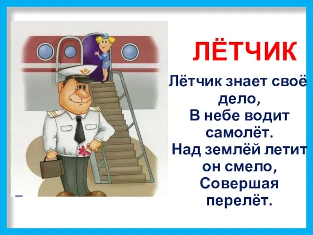 ЛЁТЧИК Лётчик знает своё дело, В небе водит самолёт. Над землёй летит он смело, Совершая перелёт.