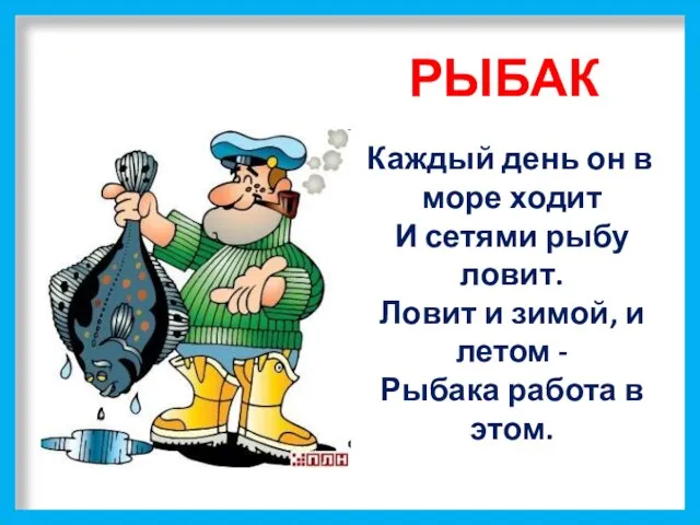 РЫБАК Каждый день он в море ходит И сетями рыбу ловит. Ловит