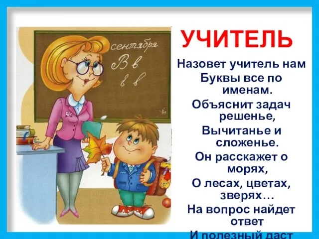 УЧИТЕЛЬ Назовет учитель нам Буквы все по именам. Объяснит задач решенье, Вычитанье