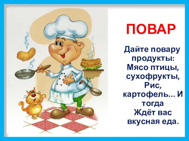 ПОВАР Дайте повару продукты: Мясо птицы, сухофрукты, Рис, картофель... И тогда Ждёт вас вкусная еда.