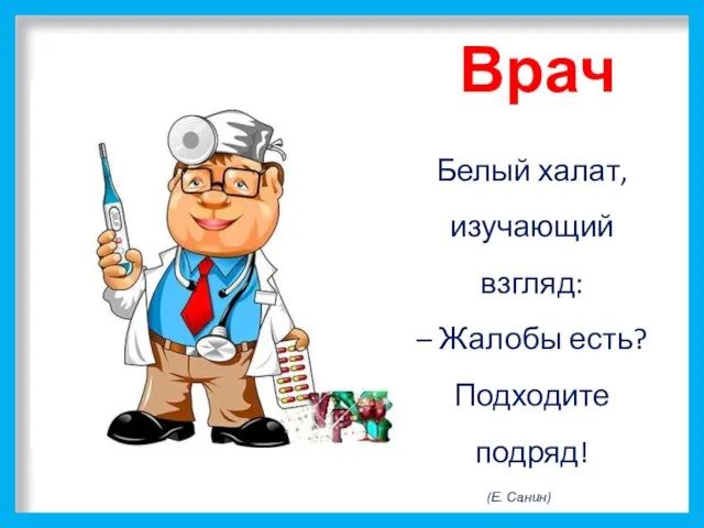 Врач Белый халат, изучающий взгляд: – Жалобы есть? Подходите подряд! (Е. Санин)