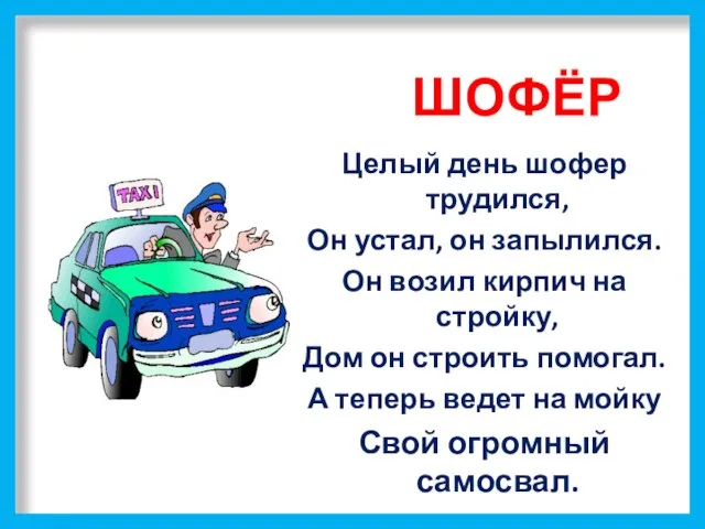 ШОФЁР Целый день шофер трудился, Он устал, он запылился. Он возил кирпич