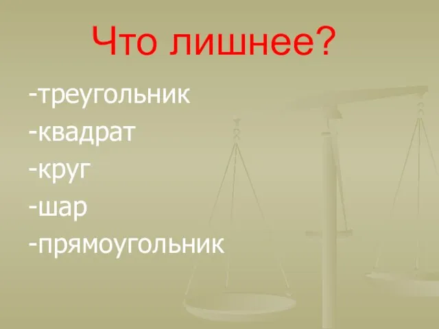 Что лишнее? -треугольник -квадрат -круг -шар -прямоугольник