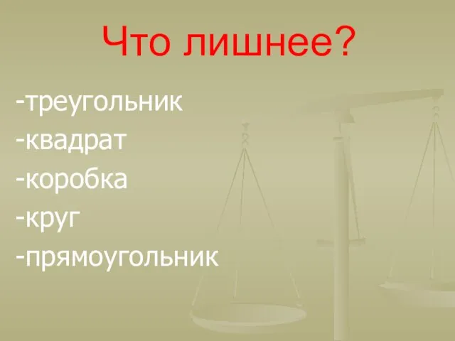 Что лишнее? -треугольник -квадрат -коробка -круг -прямоугольник