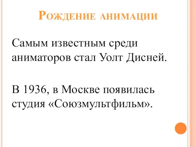 Рождение анимации Самым известным среди аниматоров стал Уолт Дисней. В 1936, в Москве появилась студия «Союзмультфильм».