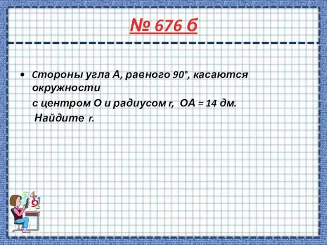 № 676 б Cтороны угла А, равного 90°, касаются окружности с центром