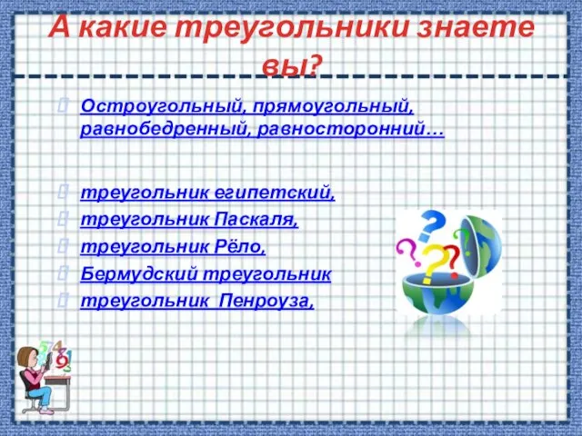 А какие треугольники знаете вы? Остроугольный, прямоугольный, равнобедренный, равносторонний… треугольник египетский, треугольник