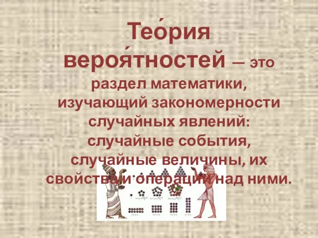 Тео́рия вероя́тностей — это раздел математики, изучающий закономерности случайных явлений: случайные события,