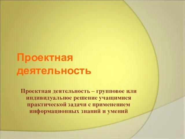 Проектная деятельность Проектная деятельность – групповое или индивидуальное решение учащимися практической задачи