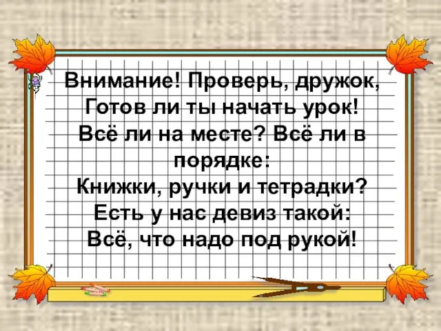 Внимание! Проверь, дружок, Готов ли ты начать урок! Всё ли на месте?