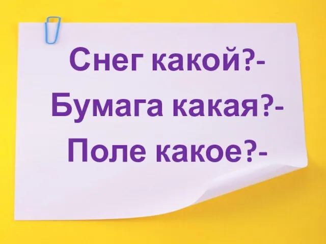 Снег какой?- Бумага какая?- Поле какое?-