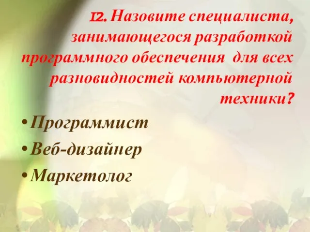 12. Назовите специалиста, занимающегося разработкой программного обеспечения для всех разновидностей компьютерной техники? Программист Веб-дизайнер Маркетолог