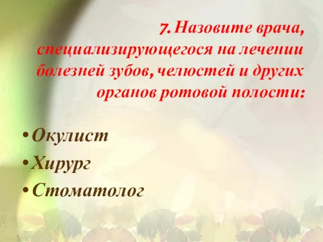 7. Назовите врача, специализирующегося на лечении болезней зубов, челюстей и других органов