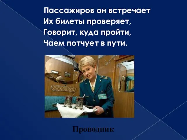 Пассажиров он встречает Их билеты проверяет, Говорит, куда пройти, Чаем потчует в пути. Проводник