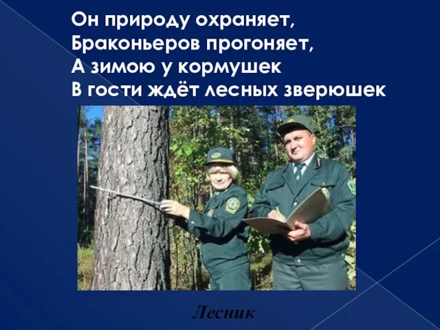 Он природу охраняет, Браконьеров прогоняет, А зимою у кормушек В гости ждёт лесных зверюшек Лесник