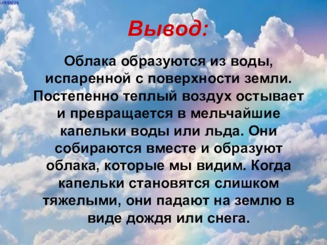 Вывод: Облака образуются из воды, испаренной с поверхности земли. Постепенно теплый воздух