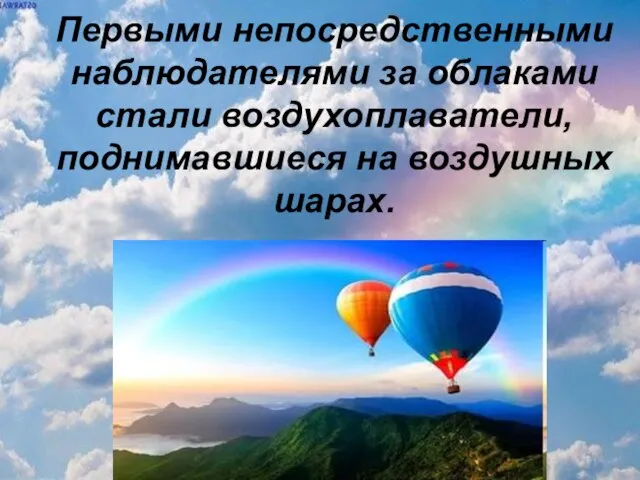 Первыми непосредственными наблюдателями за облаками стали воздухоплаватели, поднимавшиеся на воздушных шарах.