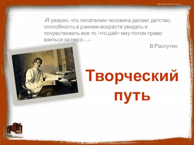 Творческий путь «Я уверен, что писателем человека делает детство, способность в раннем