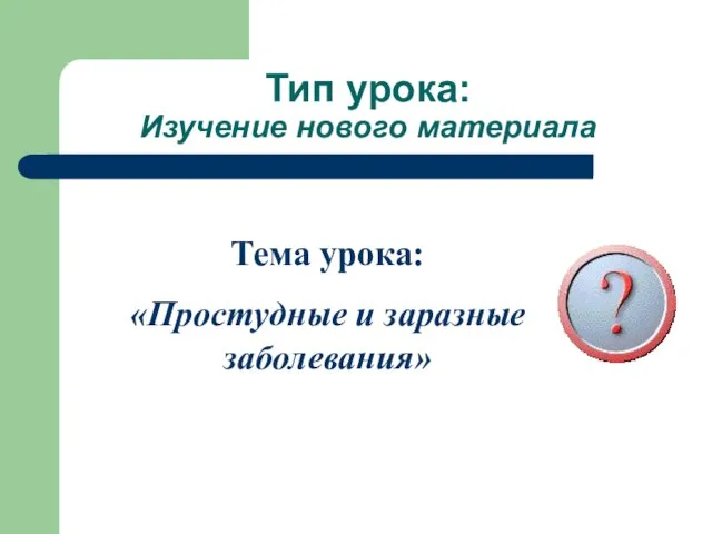 Тип урока: Изучение нового материала Тема урока: «Простудные и заразные заболевания»