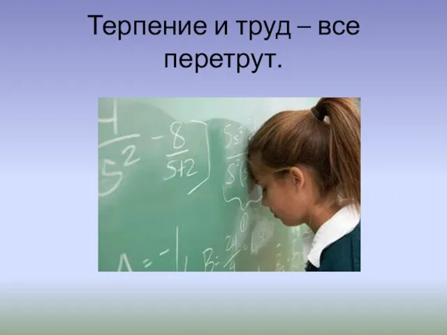 Терпение и труд – все перетрут.