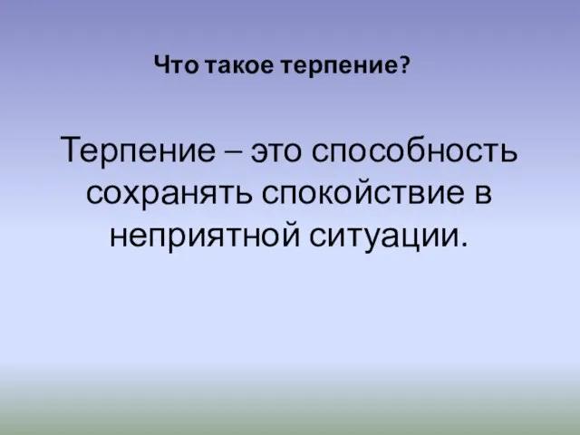 Что такое терпение? Терпение – это способность сохранять спокойствие в неприятной ситуации.