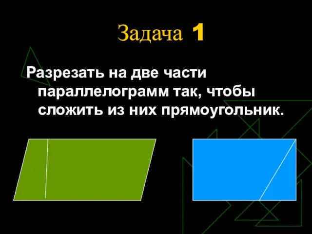 Задача 1 Разрезать на две части параллелограмм так, чтобы сложить из них прямоугольник.