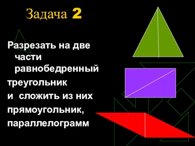 Задача 2 Разрезать на две части равнобедренный треугольник и сложить из них прямоугольник, параллелограмм