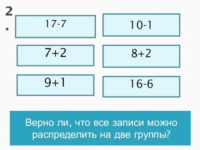 Верно ли, что все записи можно распределить на две группы? 17-7 7+2