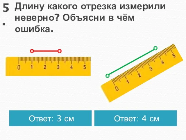 Длину какого отрезка измерили неверно? Объясни в чём ошибка. Ответ: 3 см Ответ: 4 см 5.