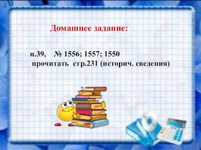 Домашнее задание: п.39, № 1556; 1557; 1550 прочитать стр.231 (историч. сведения)