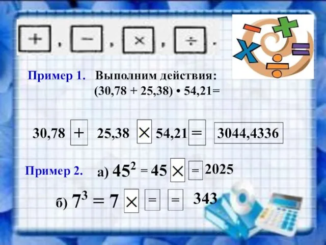 Пример 1. Выполним действия: (30,78 + 25,38) • 54,21= 30,78 + 25,38