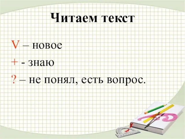 Читаем текст V – новое + - знаю ? – не понял, есть вопрос.