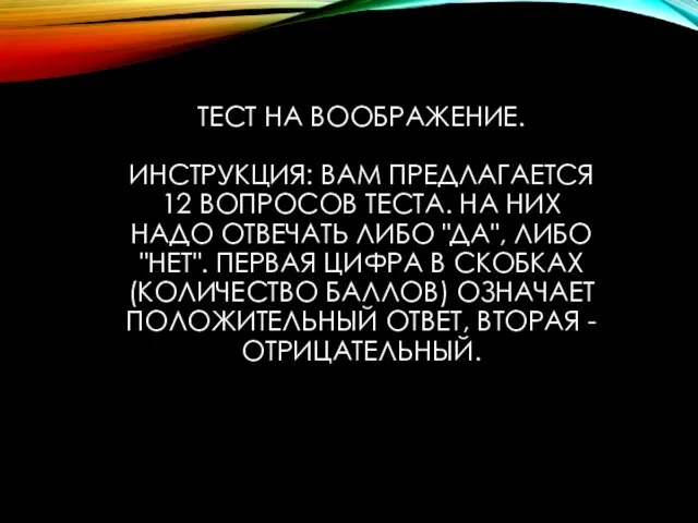 ТЕСТ НА ВООБРАЖЕНИЕ. ИНСТРУКЦИЯ: ВАМ ПРЕДЛАГАЕТСЯ 12 ВОПРОСОВ ТЕСТА. НА НИХ НАДО