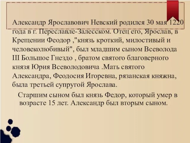 Александр Ярославович Невский родился 30 мая 1220 года в г. Переславле-Залесском. Отец