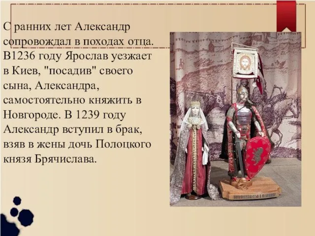 С ранних лет Александр сопровождал в походах отца. В1236 году Ярослав уезжает