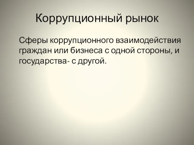 Коррупционный рынок Сферы коррупционного взаимодействия граждан или бизнеса с одной стороны, и государства- с другой.