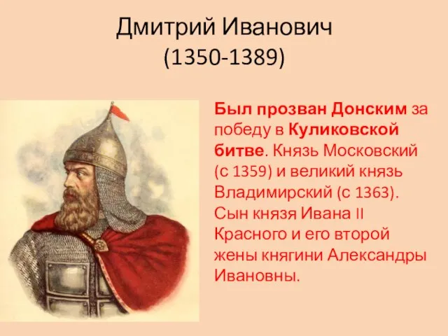 Дмитрий Иванович (1350-1389) Был прозван Донским за победу в Куликовской битве. Князь