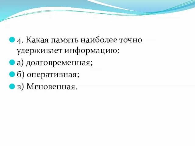 4. Какая память наиболее точно удерживает информацию: а) долговременная; б) оперативная; в) Мгновенная.