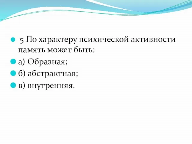 5 По характеру психической активности память может быть: а) Образная; б) абстрактная; в) внутренняя.