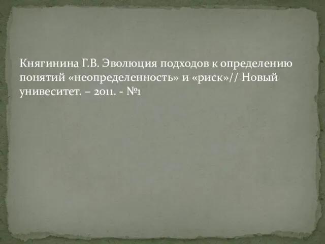 Княгинина Г.В. Эволюция подходов к определению понятий «неопределенность» и «риск»// Новый унивеситет. – 2011. - №1