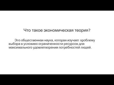 Что такое экономическая теория? Это общественная наука, которая изучает проблему выбора в